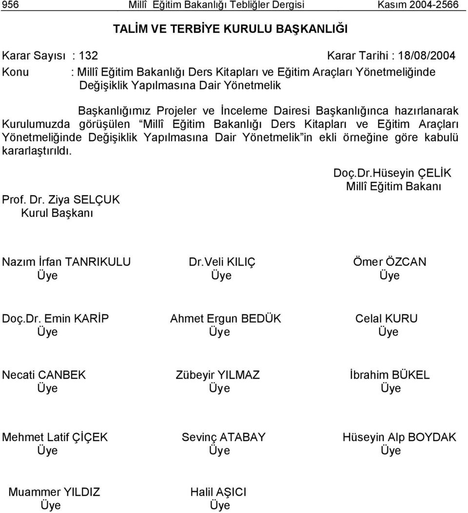 Eğitim Araçları Yönetmeliğinde Değişiklik Yapılmasına Dair Yönetmelik in ekli örneğine göre kabulü kararlaştırıldı. Prof. Dr. Ziya SELÇUK Kurul Başkanı Doç.Dr.Hüseyin ÇELİK Millî Eğitim Bakanı Nazım İrfan TANRIKULU Dr.