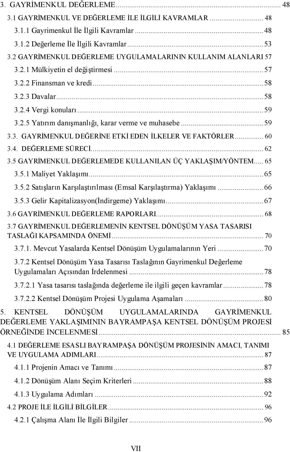 .. 59 3.3. GAYRİMENKUL DEĞERİNE ETKİ EDEN İLKELER VE FAKTÖRLER... 60 3.4. DEĞERLEME SÜRECİ... 62 3.5 GAYRİMENKUL DEĞERLEMEDE KULLANILAN ÜÇ YAKLAŞIM/YÖNTEM... 65 3.5.1 Maliyet Yaklaşımı... 65 3.5.2 Satışların Karşılaştırılması (Emsal Karşılaştırma) Yaklaşımı.