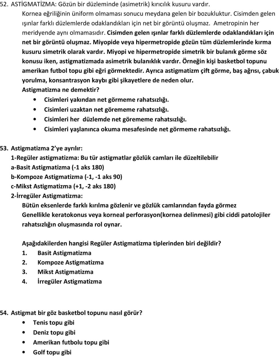 Cisimden gelen ışınlar farklı düzlemlerde odaklandıkları için net bir görüntü oluşmaz. Miyopide veya hipermetropide gözün tüm düzlemlerinde kırma kusuru simetrik olarak vardır.