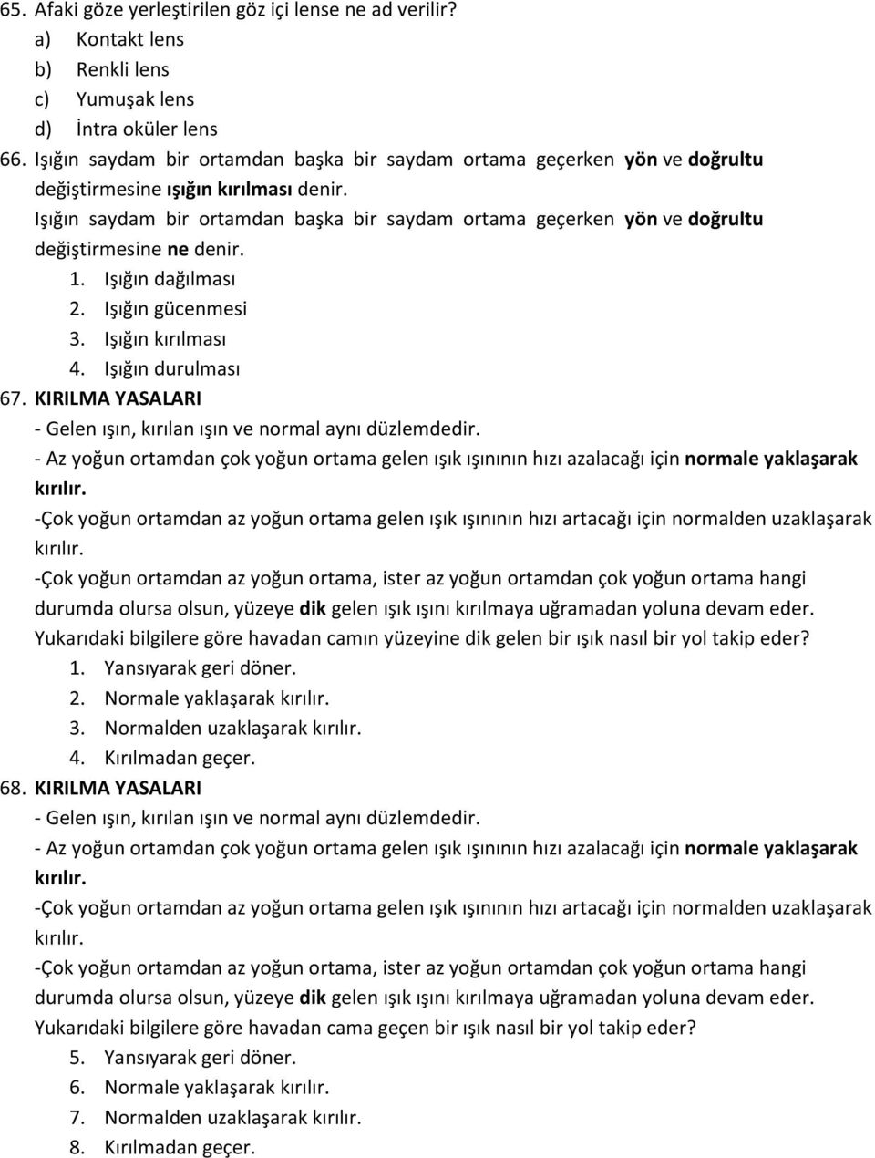 Işığın saydam bir ortamdan başka bir saydam ortama geçerken yön ve doğrultu değiştirmesine ne denir. 1. Işığın dağılması 2. Işığın gücenmesi 3. Işığın kırılması 4. Işığın durulması 67.