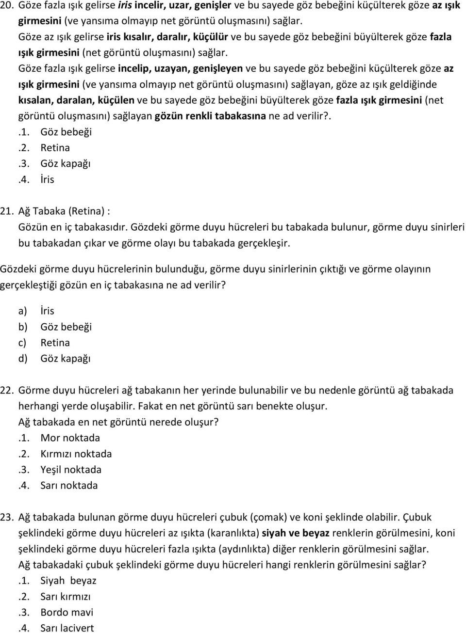 Göze fazla ışık gelirse incelip, uzayan, genişleyen ve bu sayede göz bebeğini küçülterek göze az ışık girmesini (ve yansıma olmayıp net görüntü oluşmasını) sağlayan, göze az ışık geldiğinde kısalan,