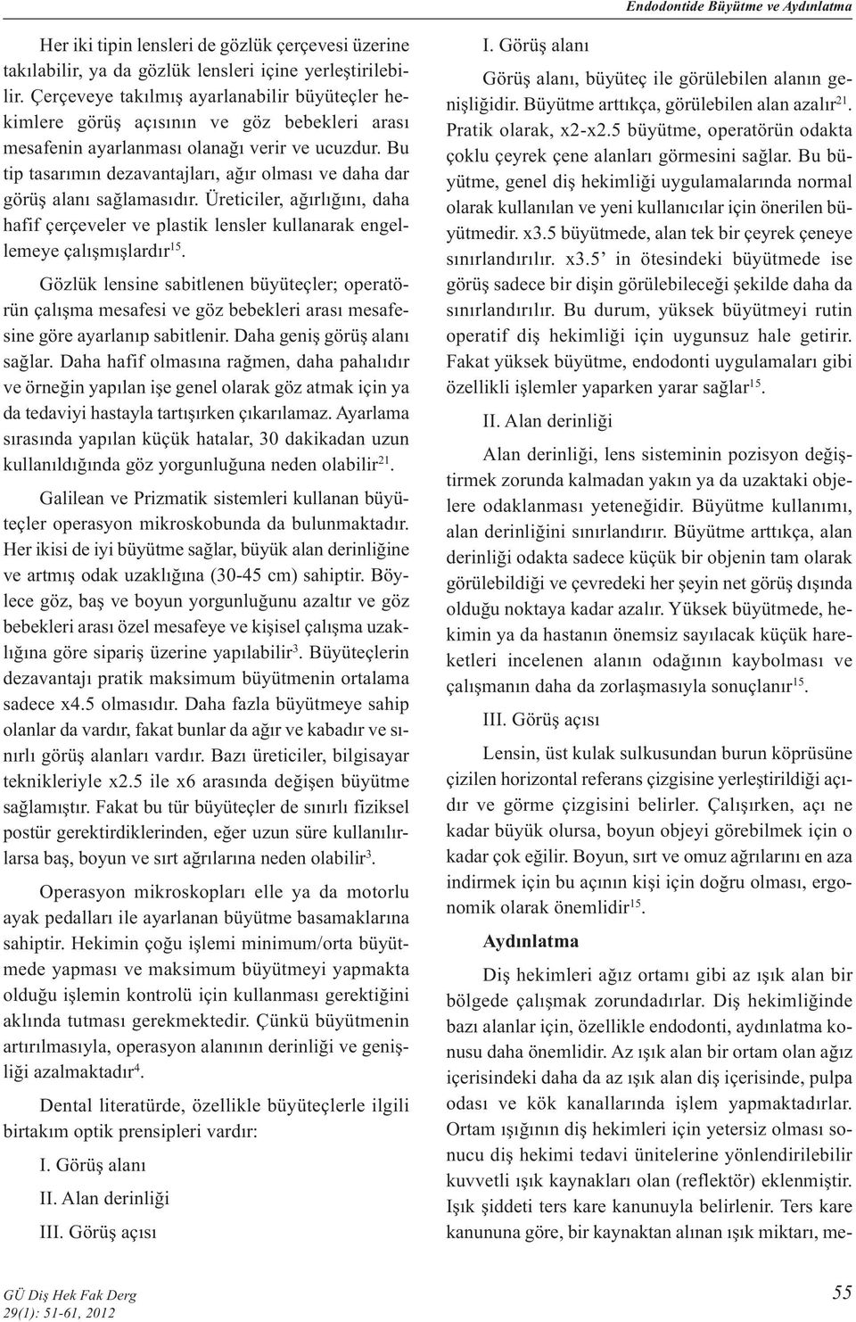 Bu tip tasarımın dezavantajları, ağır olması ve daha dar görüş alanı sağlamasıdır. Üreticiler, ağırlığını, daha hafif çerçeveler ve plastik lensler kullanarak engellemeye çalışmışlardır 15.