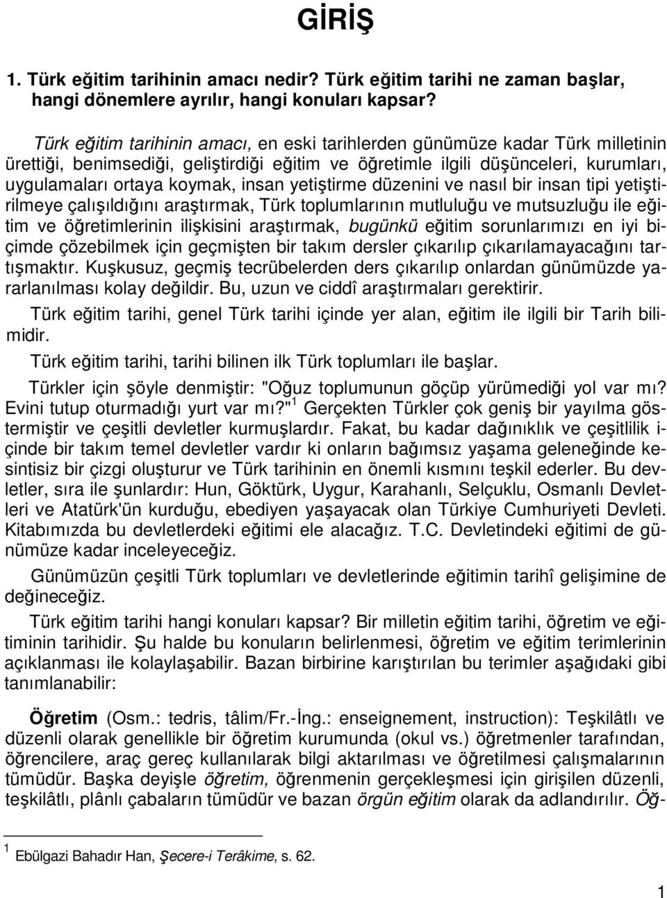 insan yetiştirme düzenini ve nasıl bir insan tipi yetiştirilmeye çalışıldığını araştırmak, Türk toplumlarının mutluluğu ve mutsuzluğu ile eğitim ve öğretimlerinin ilişkisini araştırmak, bugünkü