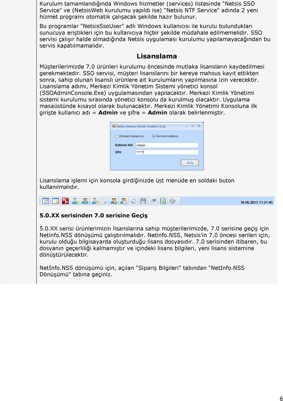 SSO servisi çalışır halde olmadığında Netsis uygulaması kurulumu yapılamayacağından bu servis kapatılmamalıdır. Lisanslama Müşterilerimizde 7.