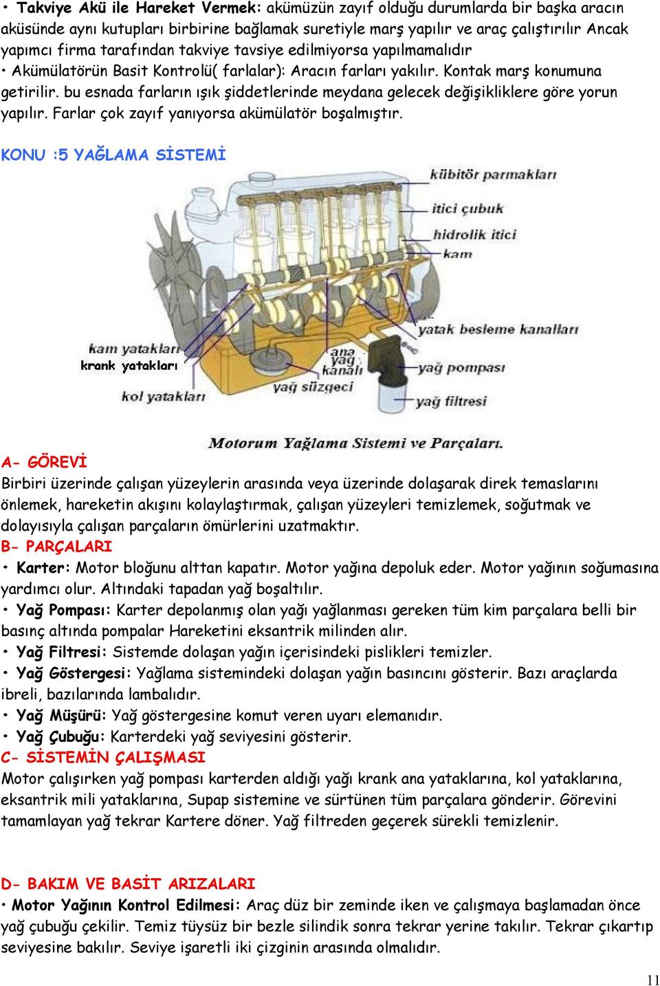 bu esnada farların ışık şiddetlerinde meydana gelecek değişikliklere göre yorun yapılır. Farlar çok zayıf yanıyorsa akümülatör boşalmıştır.