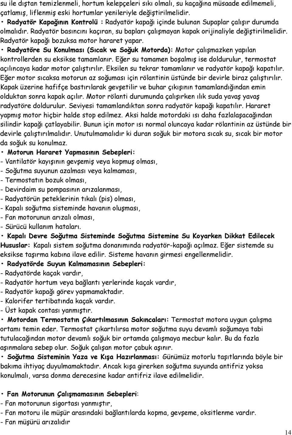 Radyatör kapağı bozuksa motor hararet yapar. Radyatöre Su Konulması (Sıcak ve Soğuk Motorda): Motor çalışmazken yapılan kontrollerden su eksikse tamamlanır.