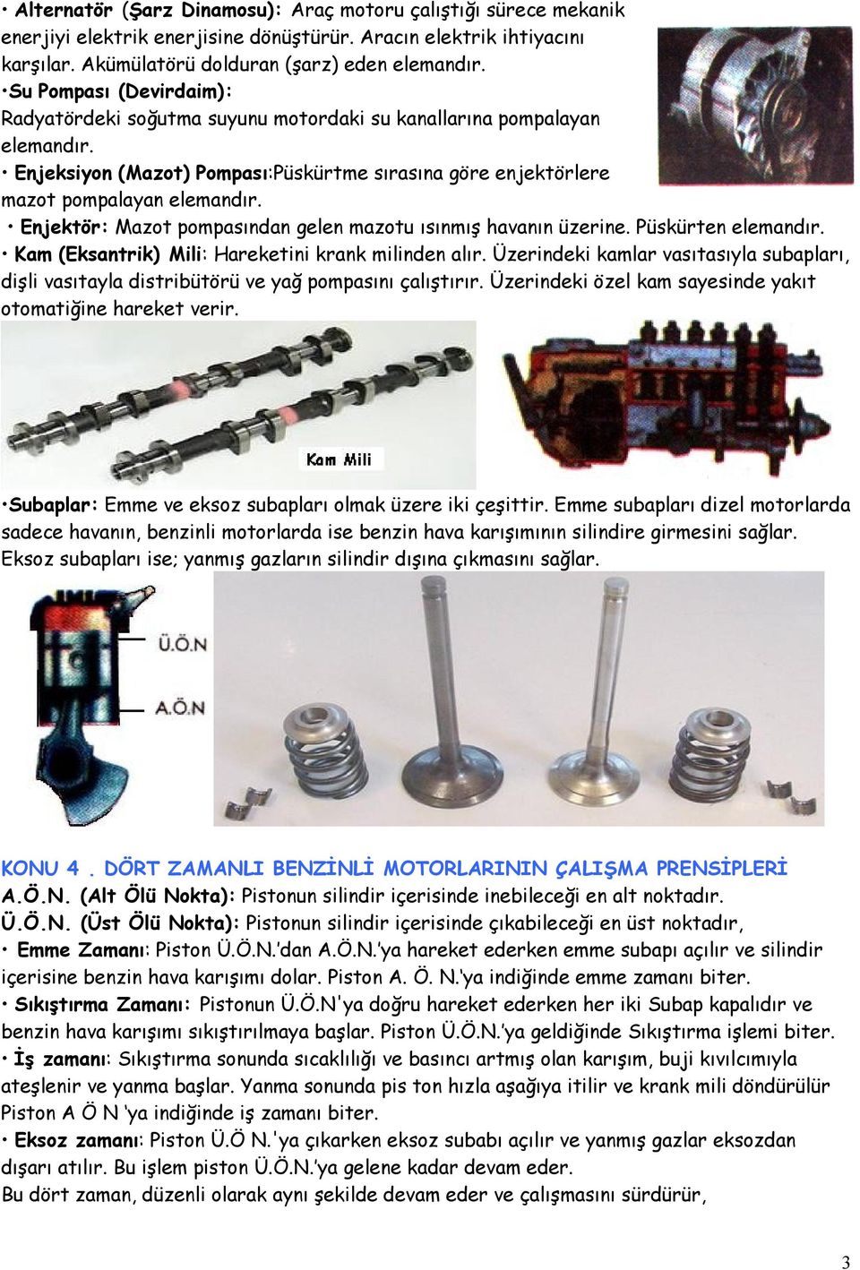 Enjektör: Mazot pompasından gelen mazotu ısınmış havanın üzerine. Püskürten elemandır. Kam (Eksantrik) Mili: Hareketini krank milinden alır.