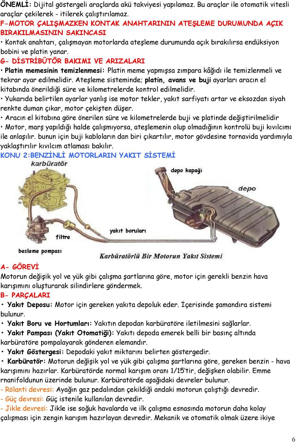 G- DİSTRİBÜTÖR BAKIMI VE ARIZALARI Platin memesinin temizlenmesi: Platin meme yapmışsa zımpara kâğıdı ile temizlenmeli ve tekrar ayar edilmelidir.