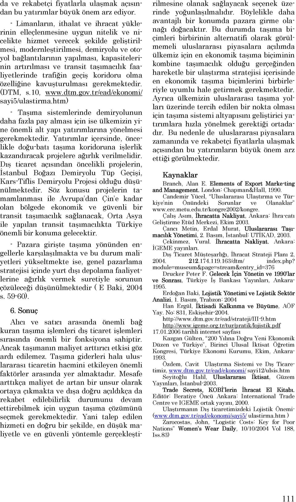 kapasitelerinin artırılması ve transit taşımacılık faaliyetlerinde trafiğin geçiş koridoru olma özelliğine kavuşturulması gerekmektedir. (DTM, s.10, www.dtm.gov.tr/ead/ekonomi/ sayi5/ulastirma.