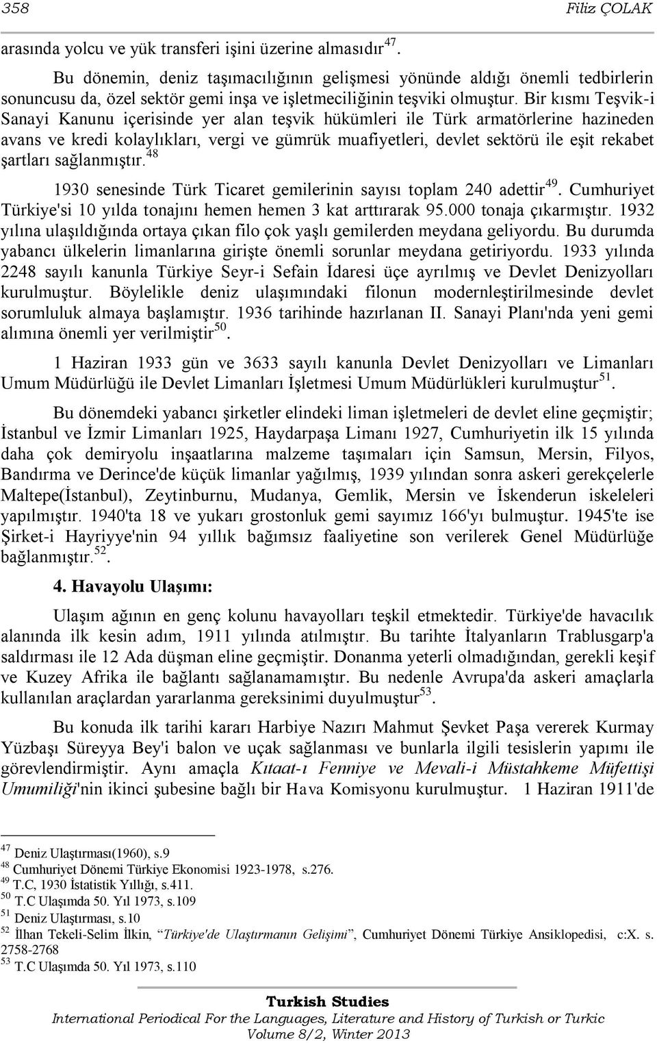 Bir kısmı Teşvik-i Sanayi Kanunu içerisinde yer alan teşvik hükümleri ile Türk armatörlerine hazineden avans ve kredi kolaylıkları, vergi ve gümrük muafiyetleri, devlet sektörü ile eşit rekabet