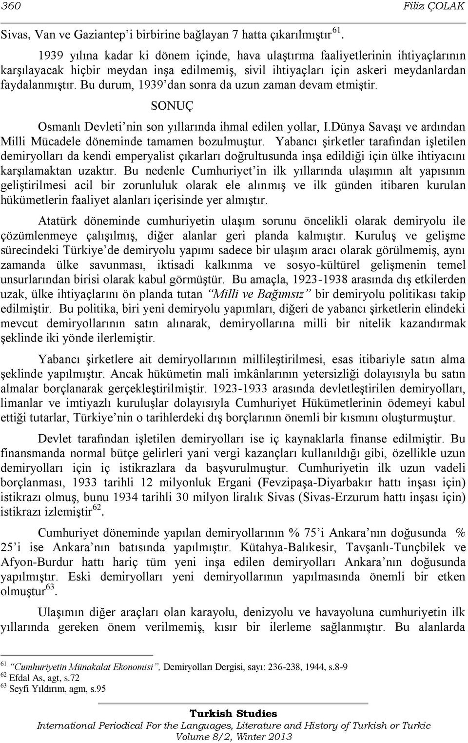 Bu durum, 1939 dan sonra da uzun zaman devam etmiştir. SONUÇ Osmanlı Devleti nin son yıllarında ihmal edilen yollar, I.Dünya Savaşı ve ardından Milli Mücadele döneminde tamamen bozulmuştur.