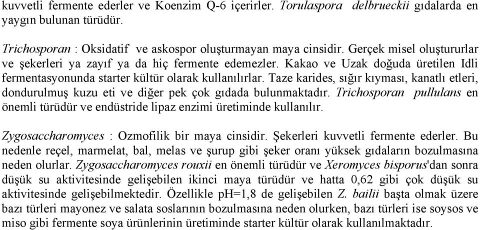 Taze karides, sığır kıyması, kanatlı etleri, dondurulmuş kuzu eti ve diğer pek çok gıdada bulunmaktadır. Trichosporan pullulans en önemli türüdür ve endüstride lipaz enzimi üretiminde kullanılır.