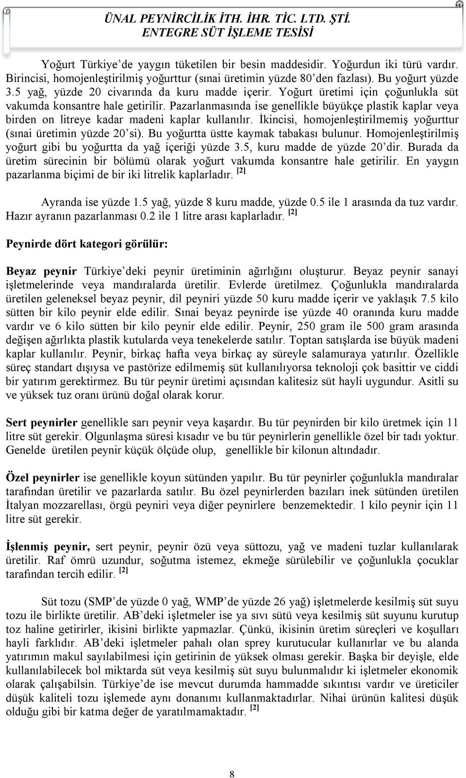 Pazarlanmasında ise genellikle büyükçe plastik kaplar veya birden on litreye kadar madeni kaplar kullanılır. İkincisi, homojenleştirilmemiş yoğurttur (sınai üretimin yüzde 20 si).