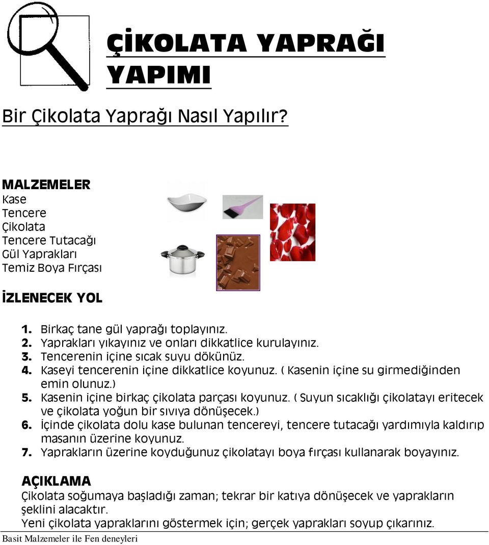 Kasenin içine birkaç çikolata parçası koyunuz. ( Suyun sıcaklığı çikolatayı eritecek ve çikolata yoğun bir sıvıya dönüşecek.) 6.