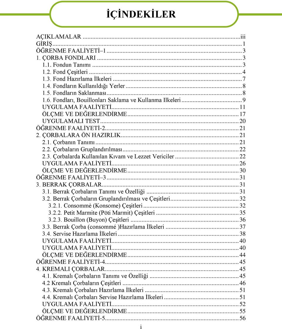 ÇORBALARA ÖN HAZIRLIK... 21 2.1. Çorbanın Tanımı... 21 2.2. Çorbaların Gruplandırılması... 22 2.3. Çorbalarda Kullanılan Kıvam ve Lezzet Vericiler... 22 UYGULAMA FAALİYETİ... 26 ÖLÇME VE DEĞERLENDİRME.