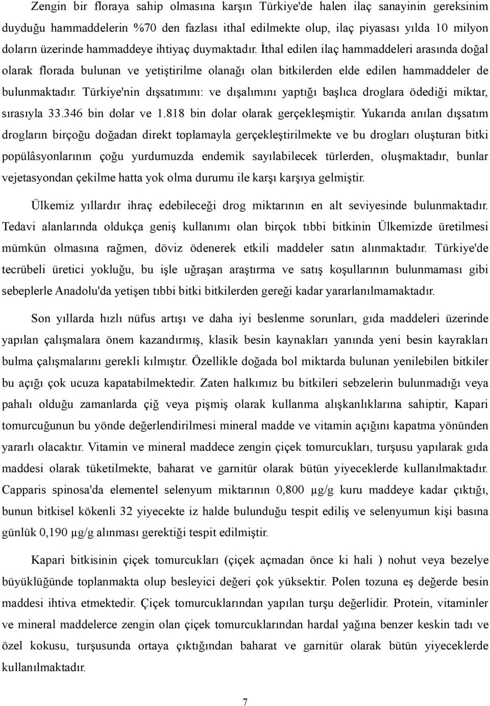 Türkiye'nin dışsatımını: ve dışalımını yaptığı başlıca droglara ödediği miktar, sırasıyla 33.346 bin dolar ve 1.818 bin dolar olarak gerçekleşmiştir.