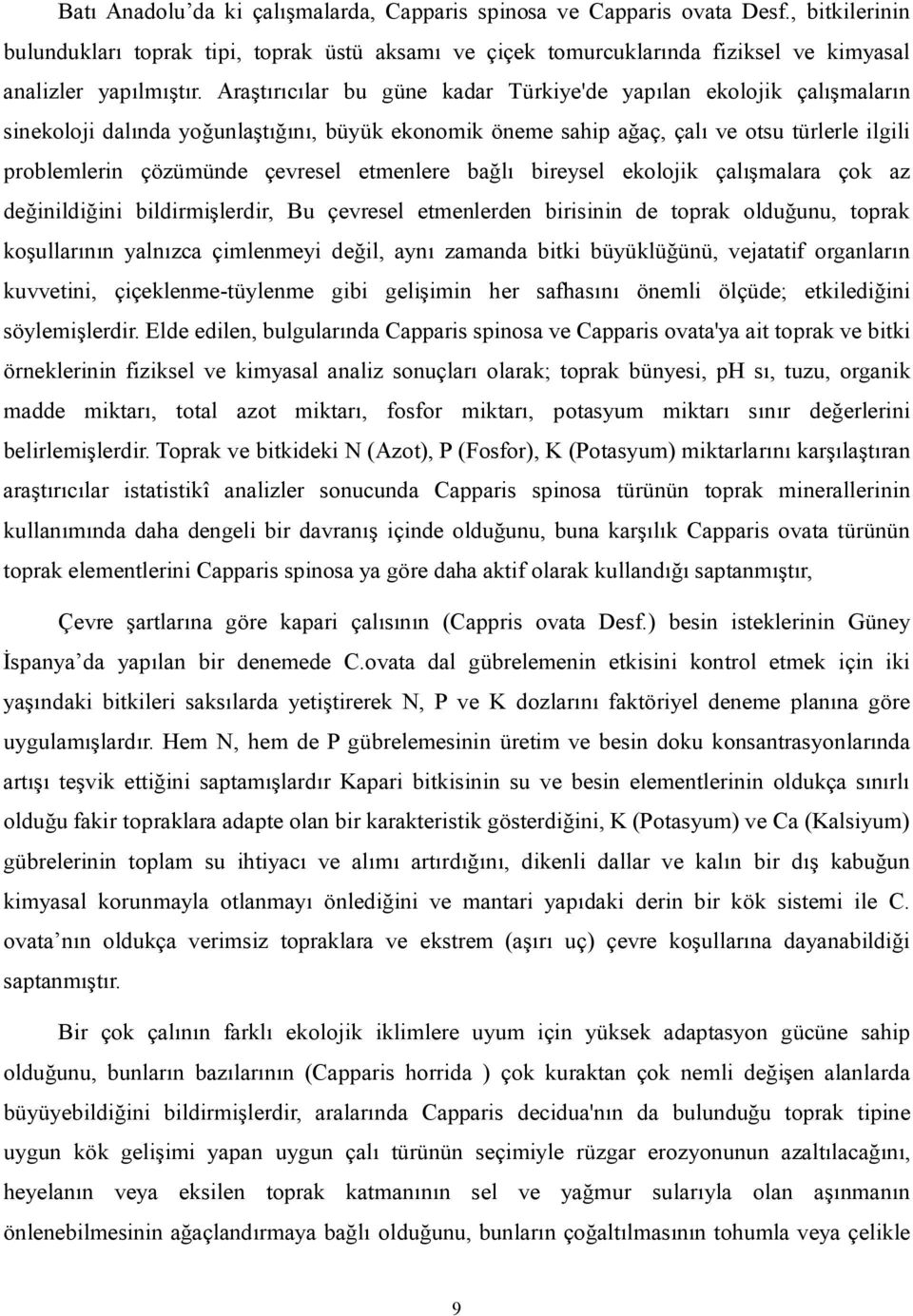 Araştırıcılar bu güne kadar Türkiye'de yapılan ekolojik çalışmaların sinekoloji dalında yoğunlaştığını, büyük ekonomik öneme sahip ağaç, çalı ve otsu türlerle ilgili problemlerin çözümünde çevresel