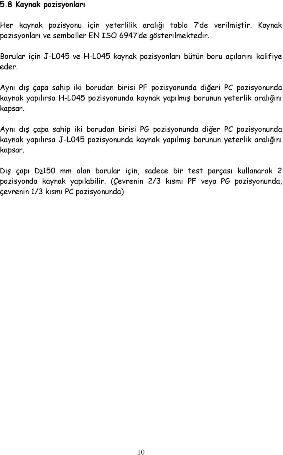 Aynı dış çapa sahip iki borudan birisi PF pozisyonunda diğeri PC pozisyonunda kaynak yapılırsa H-L045 pozisyonunda kaynak yapılmış borunun yeterlik aralığını kapsar.