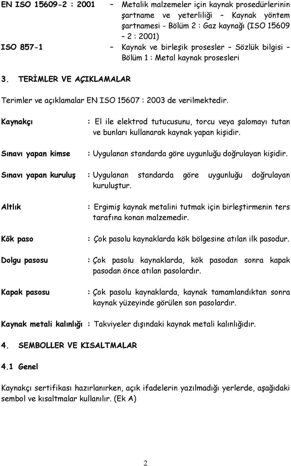 Kaynakçı Sınavı yapan kimse : El ile elektrod tutucusunu, torcu veya şalomayı tutan ve bunları kullanarak kaynak yapan kişidir. : Uygulanan standarda göre uygunluğu doğrulayan kişidir.