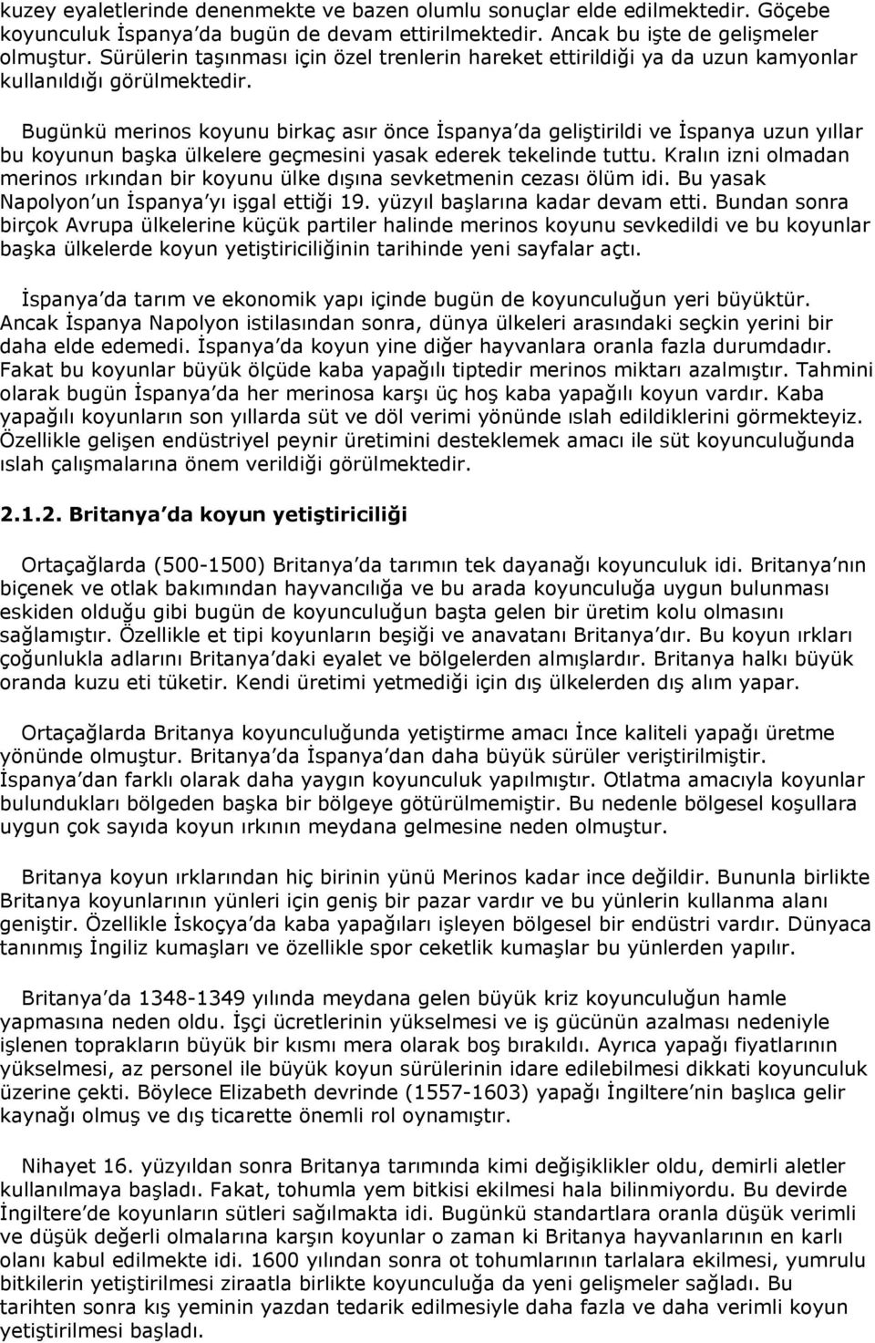 Bugünkü merinos koyunu birkaç asır önce İspanya da geliştirildi ve İspanya uzun yıllar bu koyunun başka ülkelere geçmesini yasak ederek tekelinde tuttu.