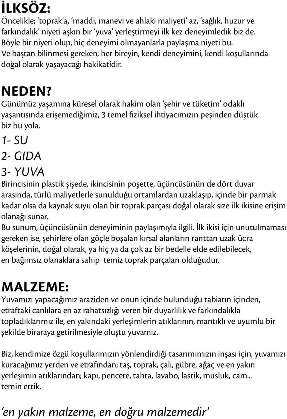 Günümüz yaşamına küresel olarak hakim olan şehir ve tüketim odaklı yaşantısında erişemediğimiz, 3 temel fiziksel ihtiyacımızın peşinden düştük biz bu yola.