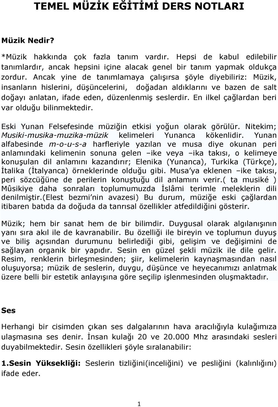 En ilkel çağlardan beri var olduğu bilinmektedir. Eski Yunan Felsefesinde müziğin etkisi yoğun olarak görülür. Nitekim; Musiki-musika-muzika-müzik kelimeleri Yunanca kökenlidir.