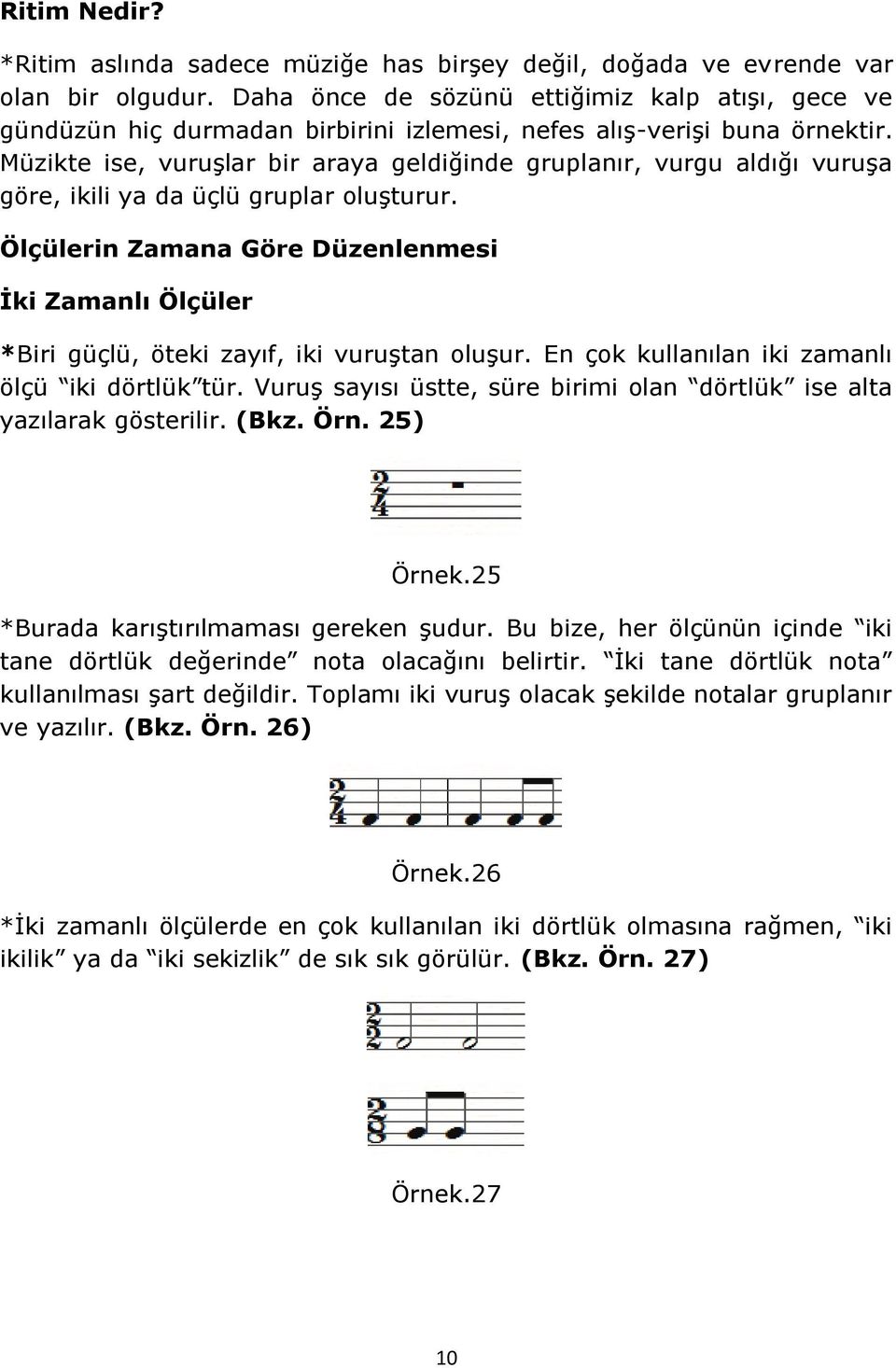 Müzikte ise, vuruşlar bir araya geldiğinde gruplanır, vurgu aldığı vuruşa göre, ikili ya da üçlü gruplar oluşturur.