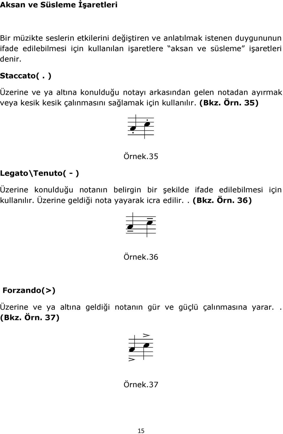 ) Üzerine ve ya altına konulduğu notayı arkasından gelen notadan ayırmak veya kesik kesik çalınmasını sağlamak için kullanılır. (Bkz. Örn.