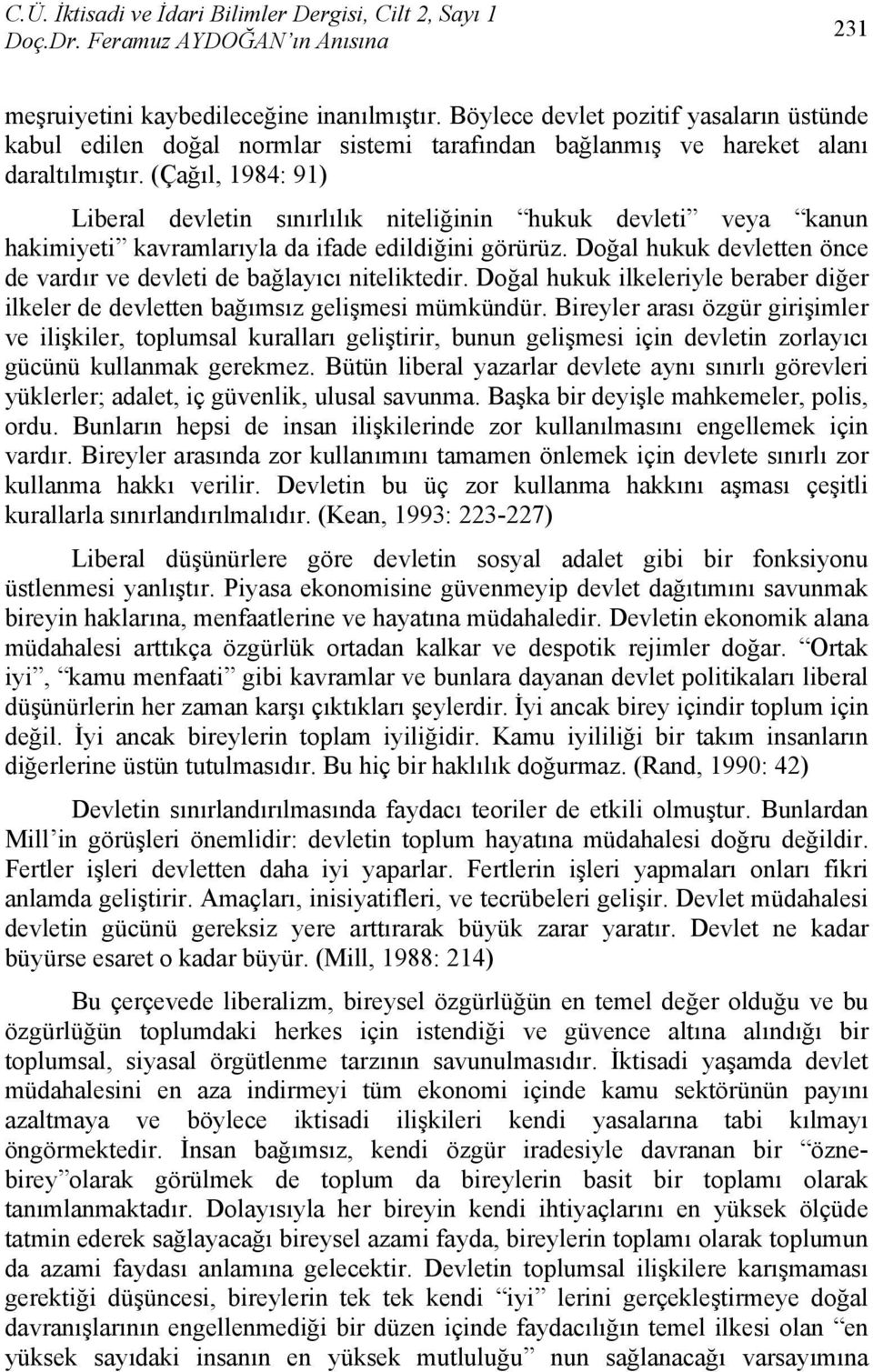 Doğal hukuk devletten önce de vardır ve devleti de bağlayıcı niteliktedir. Doğal hukuk ilkeleriyle beraber diğer ilkeler de devletten bağımsız gelişmesi mümkündür.