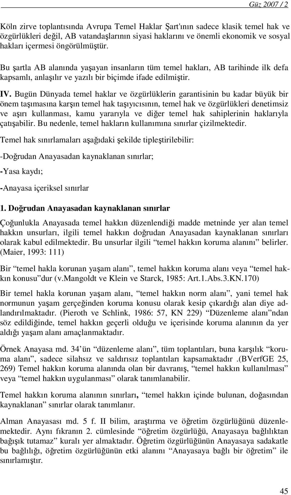 Bugün Dünyada temel haklar ve özgürlüklerin garantisinin bu kadar büyük bir önem taşımasına karşın temel hak taşıyıcısının, temel hak ve özgürlükleri denetimsiz ve aşırı kullanması, kamu yararıyla ve