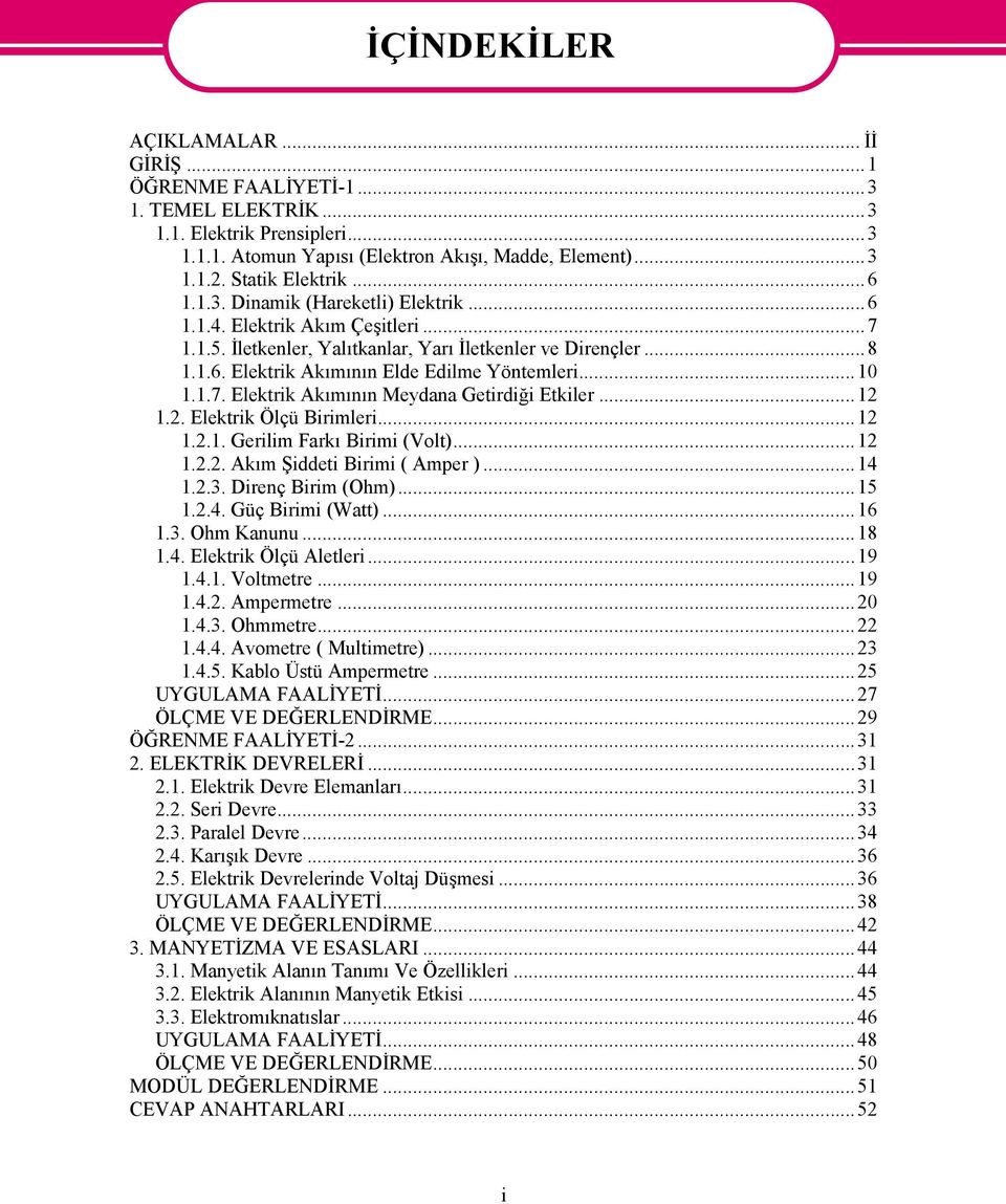 1.7. Elektrik Akımının Meydana Getirdiği Etkiler...12 1.2. Elektrik Ölçü Birimleri...12 1.2.1. Gerilim Farkı Birimi (Volt)...12 1.2.2. Akım Şiddeti Birimi ( Amper )...14 1.2.3. Direnç Birim (Ohm).