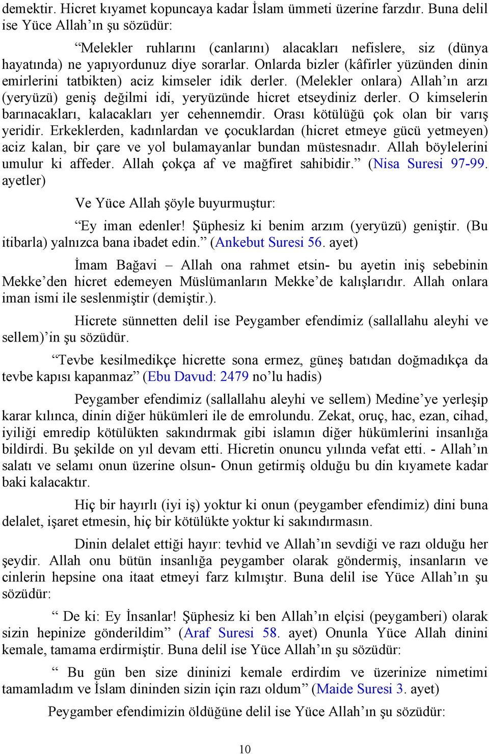 Onlarda bizler (kâfirler yüzünden dinin emirlerini tatbikten) aciz kimseler idik derler. (Melekler onlara) Allah ın arzı (yeryüzü) geniş değilmi idi, yeryüzünde hicret etseydiniz derler.