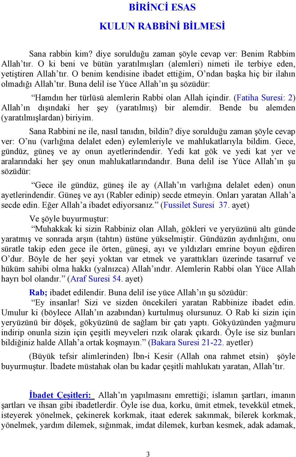 Buna delil ise Yüce Allah ın şu sözüdür: Hamdın her türlüsü alemlerin Rabbi olan Allah içindir. (Fatiha Suresi: 2) Allah ın dışındaki her şey (yaratılmış) bir alemdir.