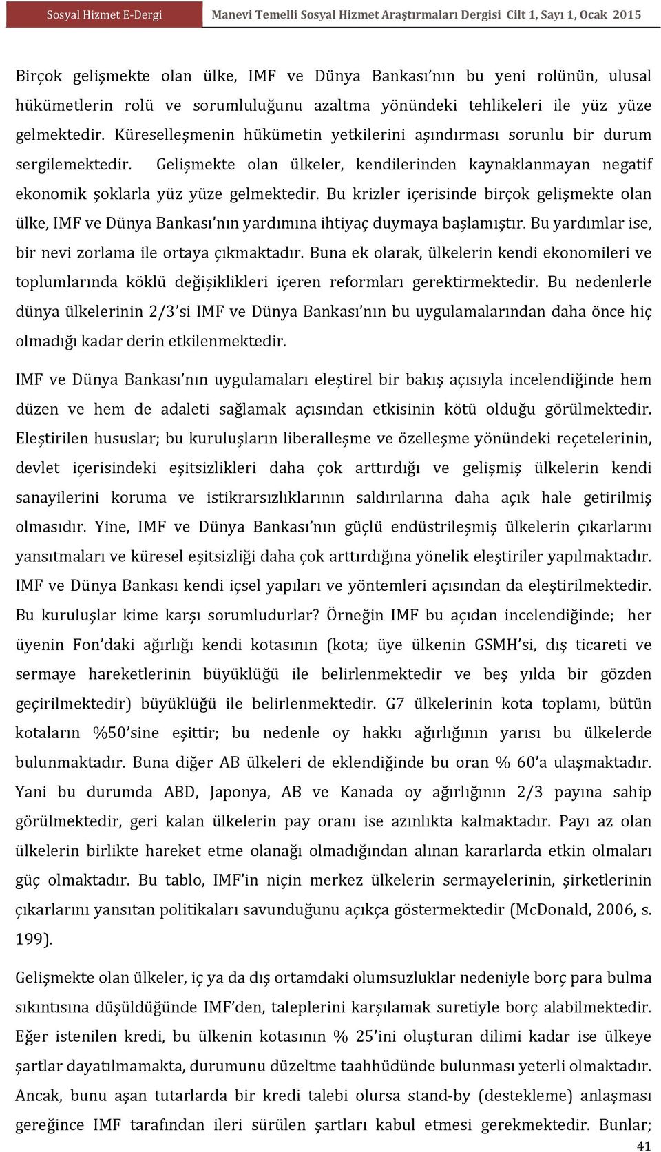 Bu krizler içerisinde birçok gelişmekte olan ülke, IMF ve Dünya Bankası nın yardımına ihtiyaç duymaya başlamıştır. Bu yardımlar ise, bir nevi zorlama ile ortaya çıkmaktadır.