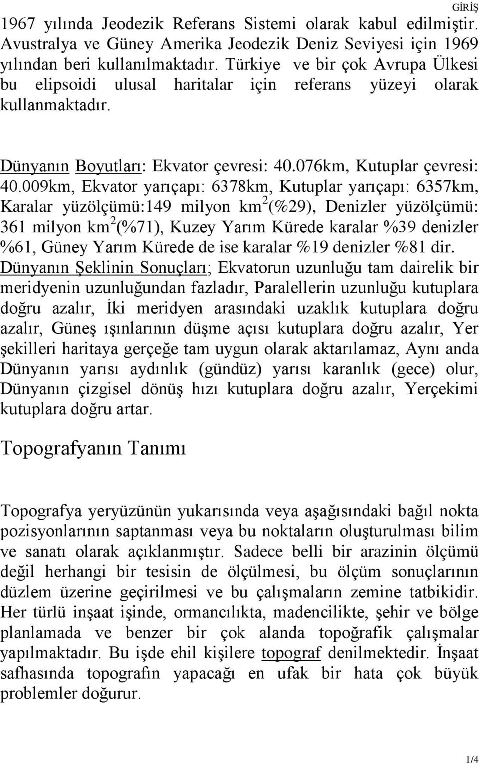 009km, Ekvator yarıçapı: 6378km, Kutuplar yarıçapı: 6357km, Karalar yüzölçümü:149 milyon km 2 (%29), Denizler yüzölçümü: 361 milyon km 2 (%71), Kuzey Yarım Kürede karalar %39 denizler %61, Güney