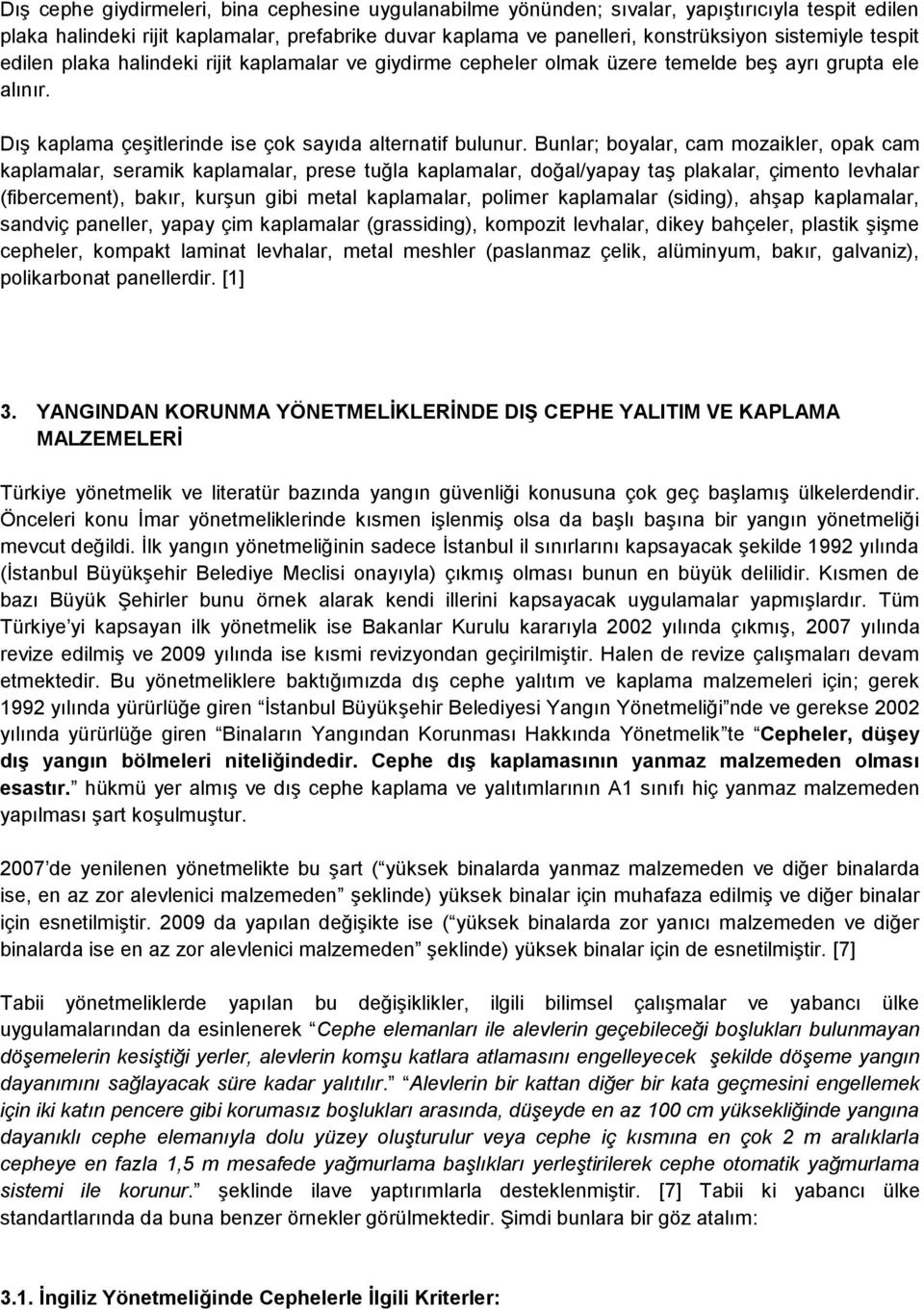 Bunlar; boyalar, cam mozaikler, opak cam kaplamalar, seramik kaplamalar, prese tuğla kaplamalar, doğal/yapay taş plakalar, çimento levhalar (fibercement), bakır, kurşun gibi metal kaplamalar, polimer