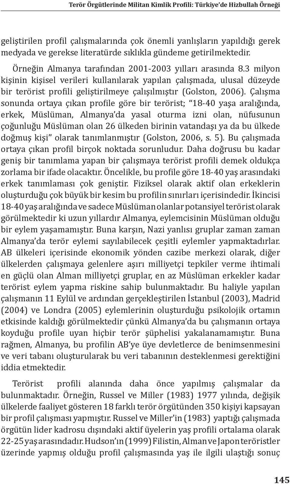 Çalışma sonunda ortaya çıkan profile göre bir terörist; 18-40 yaşa aralığında, erkek, Müslüman, Almanya da yasal oturma izni olan, nüfusunun çoğunluğu Müslüman olan 26 ülkeden birinin vatandaşı ya da