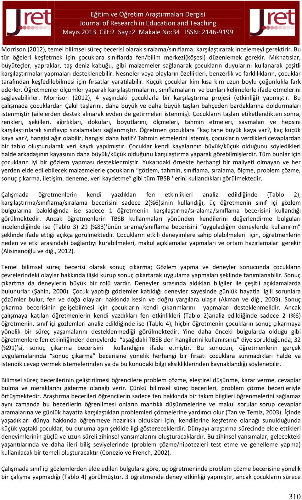 Mıknatıslar, büyüteçler, yapraklar, taş deniz kabuğu, gibi malzemeler sağlanarak çocukların duyularını kullanarak çeşitli karşılaştırmalar yapmaları desteklenebilir.