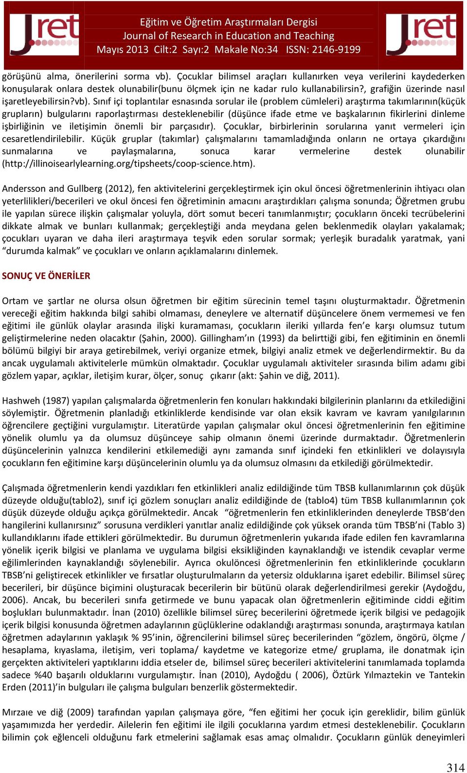 Sınıf içi toplantılar esnasında sorular ile (problem cümleleri) araştırma takımlarının(küçük grupların) bulgularını raporlaştırması desteklenebilir (düşünce ifade etme ve başkalarının fikirlerini