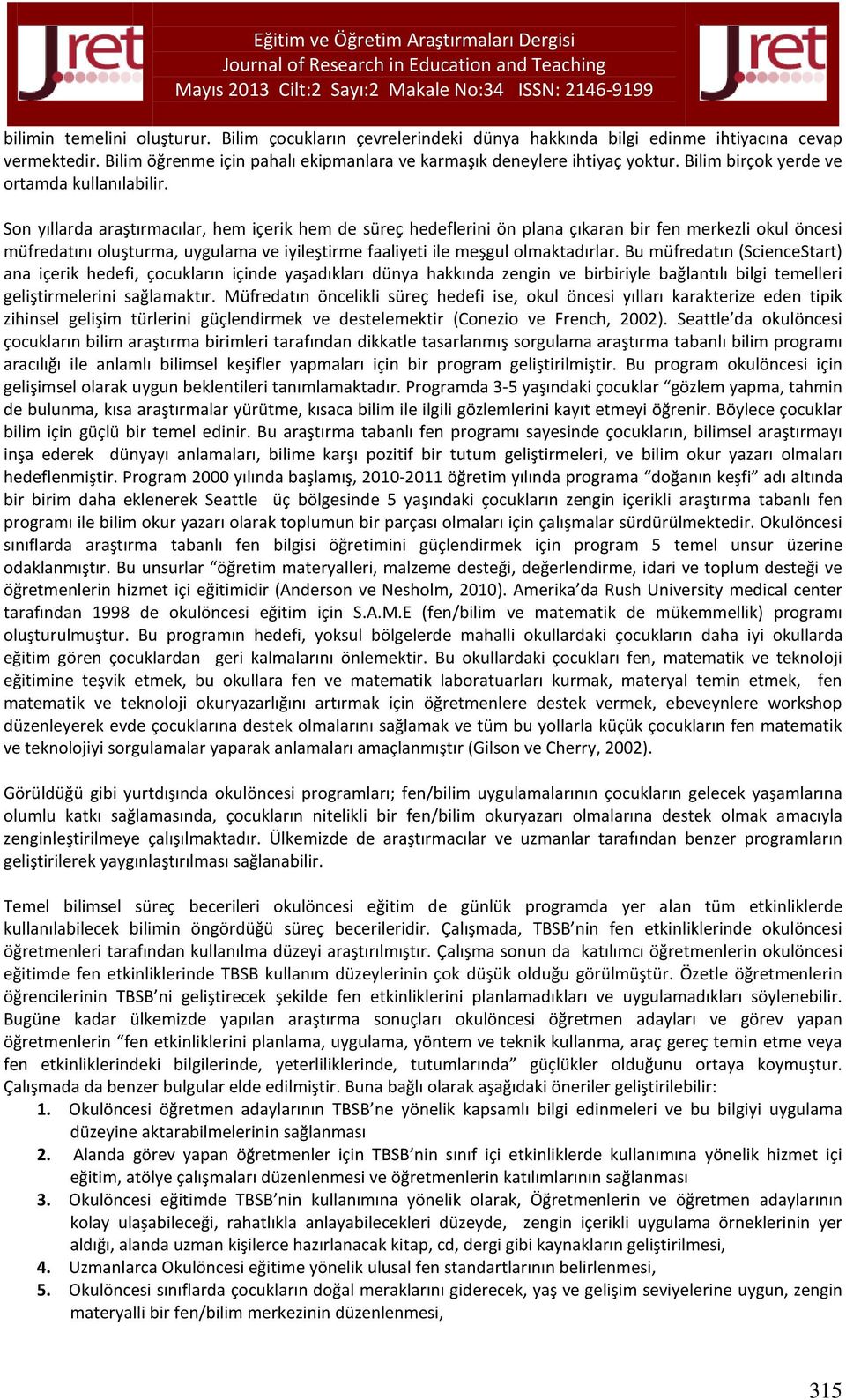 Son yıllarda araştırmacılar, hem içerik hem de süreç hedeflerini ön plana çıkaran bir fen merkezli okul öncesi müfredatını oluşturma, uygulama ve iyileştirme faaliyeti ile meşgul olmaktadırlar.