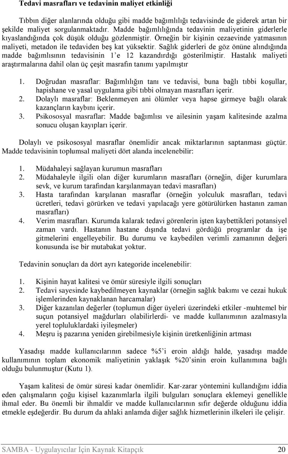 Sağlık giderleri de göz önüne alındığında madde bağımlısının tedavisinin 1 e 12 kazandırdığı gösterilmiştir. Hastalık maliyeti araştırmalarına dahil olan üç çeşit masrafın tanımı yapılmıştır 1.