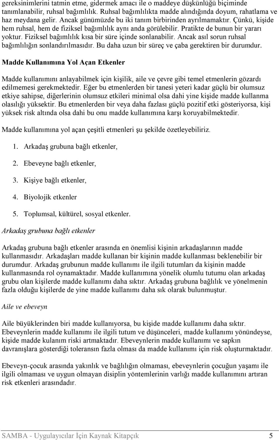 Fiziksel bağımlılık kısa bir süre içinde sonlanabilir. Ancak asıl sorun ruhsal bağımlılığın sonlandırılmasıdır. Bu daha uzun bir süreç ve çaba gerektiren bir durumdur.