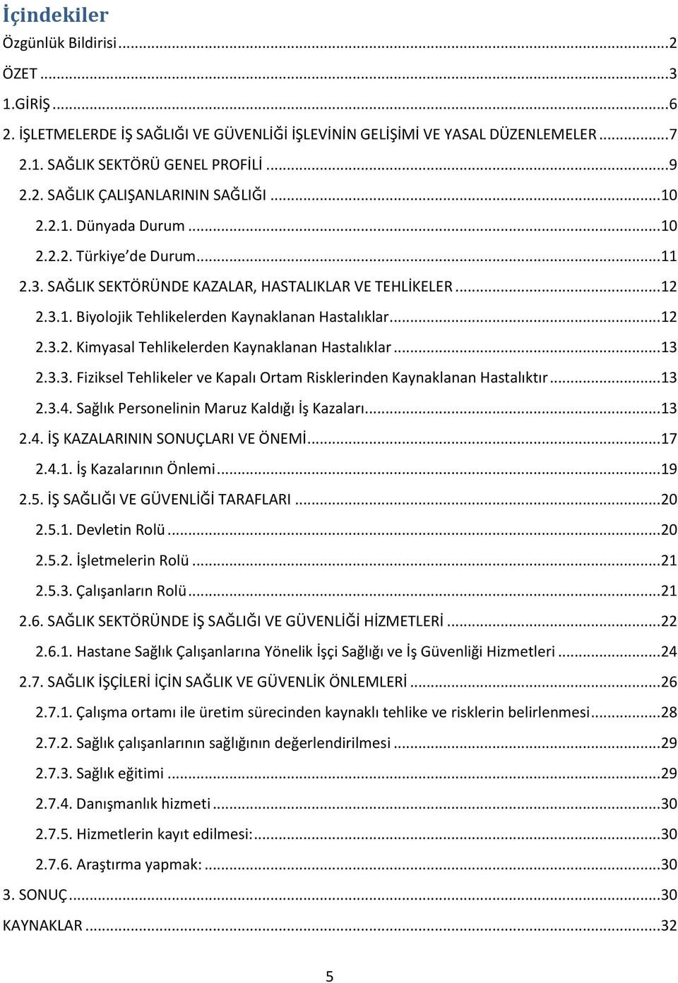 .. 13 2.3.3. Fiziksel Tehlikeler ve Kapalı Ortam Risklerinden Kaynaklanan Hastalıktır... 13 2.3.4. Sağlık Personelinin Maruz Kaldığı İş Kazaları... 13 2.4. İŞ KAZALARININ SONUÇLARI VE ÖNEMİ... 17 2.4.1. İş Kazalarının Önlemi.