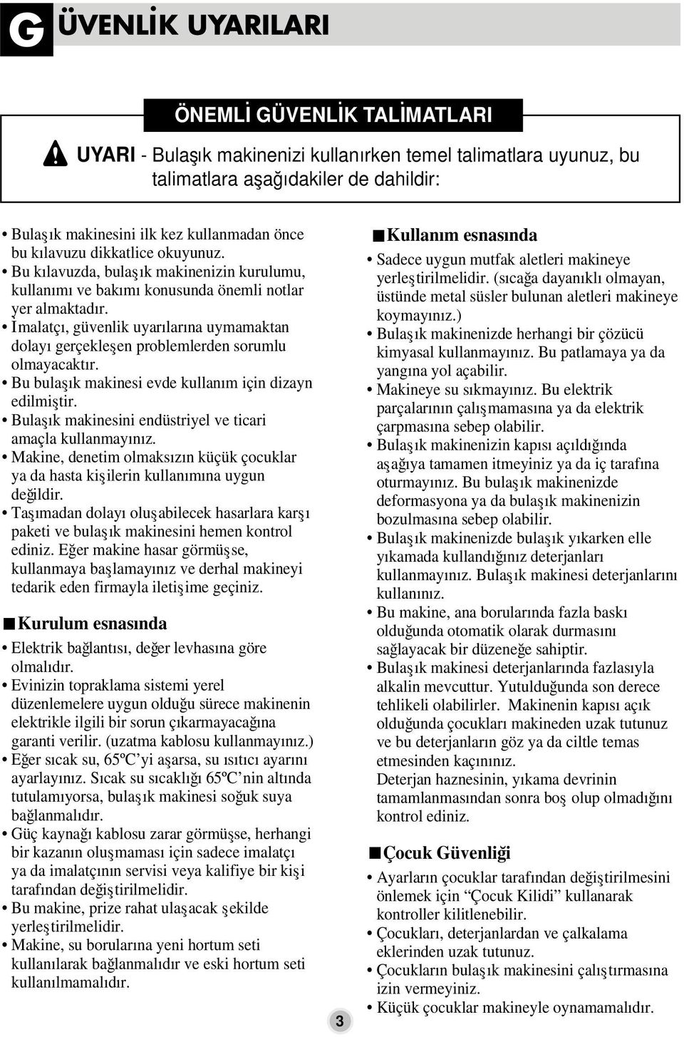 İmalatçı, güvenlik uyarılarına uymamaktan dolayı gerçekleşen problemlerden sorumlu olmayacaktır. Bu bulaşık makinesi evde kullanım için dizayn edilmiştir.