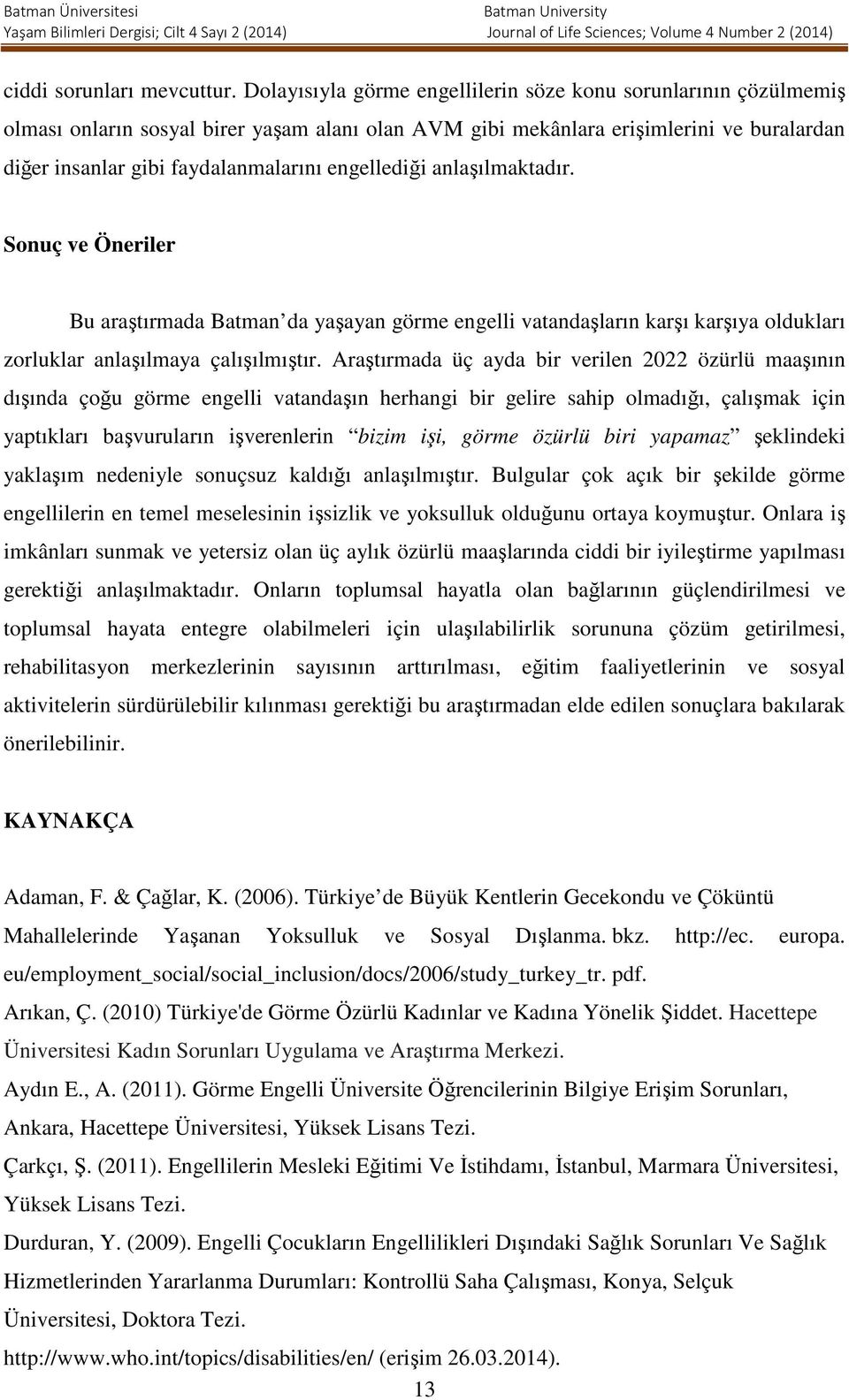 engellediği anlaşılmaktadır. Sonuç ve Öneriler Bu araştırmada Batman da yaşayan görme engelli vatandaşların karşı karşıya oldukları zorluklar anlaşılmaya çalışılmıştır.