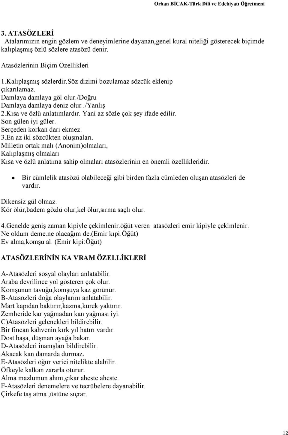 Yani az sözle çok şey ifade edilir. Son gülen iyi güler. Serçeden korkan darı ekmez. 3.En az iki sözcükten oluşmaları.