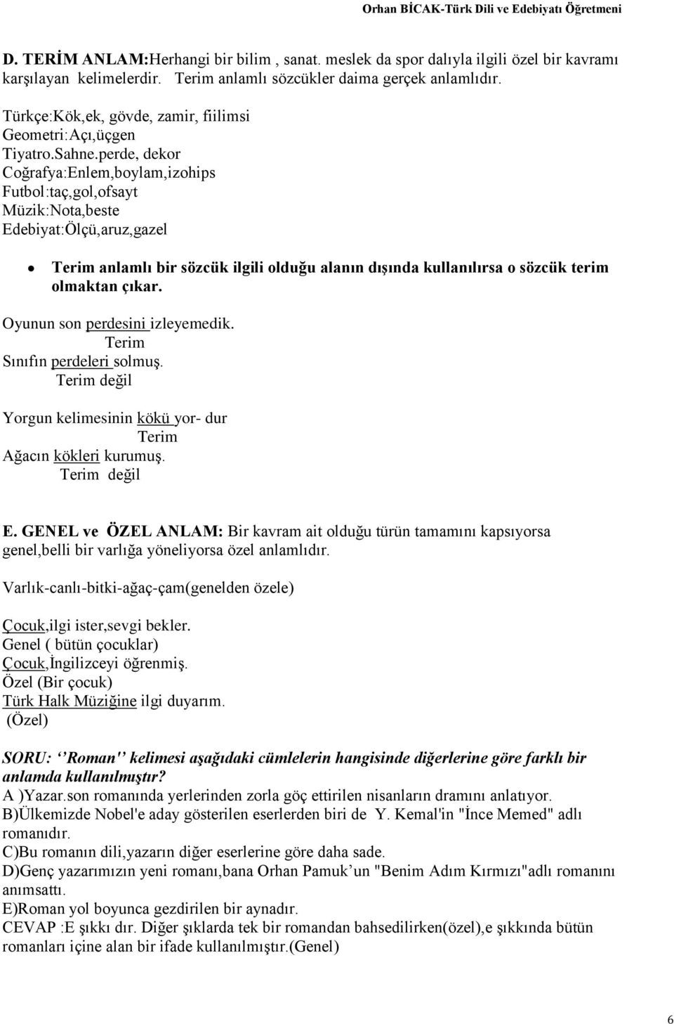 perde, dekor Coğrafya:Enlem,boylam,izohips Futbol:taç,gol,ofsayt Müzik:Nota,beste Edebiyat:Ölçü,aruz,gazel Terim anlamlı bir sözcük ilgili olduğu alanın dışında kullanılırsa o sözcük terim olmaktan