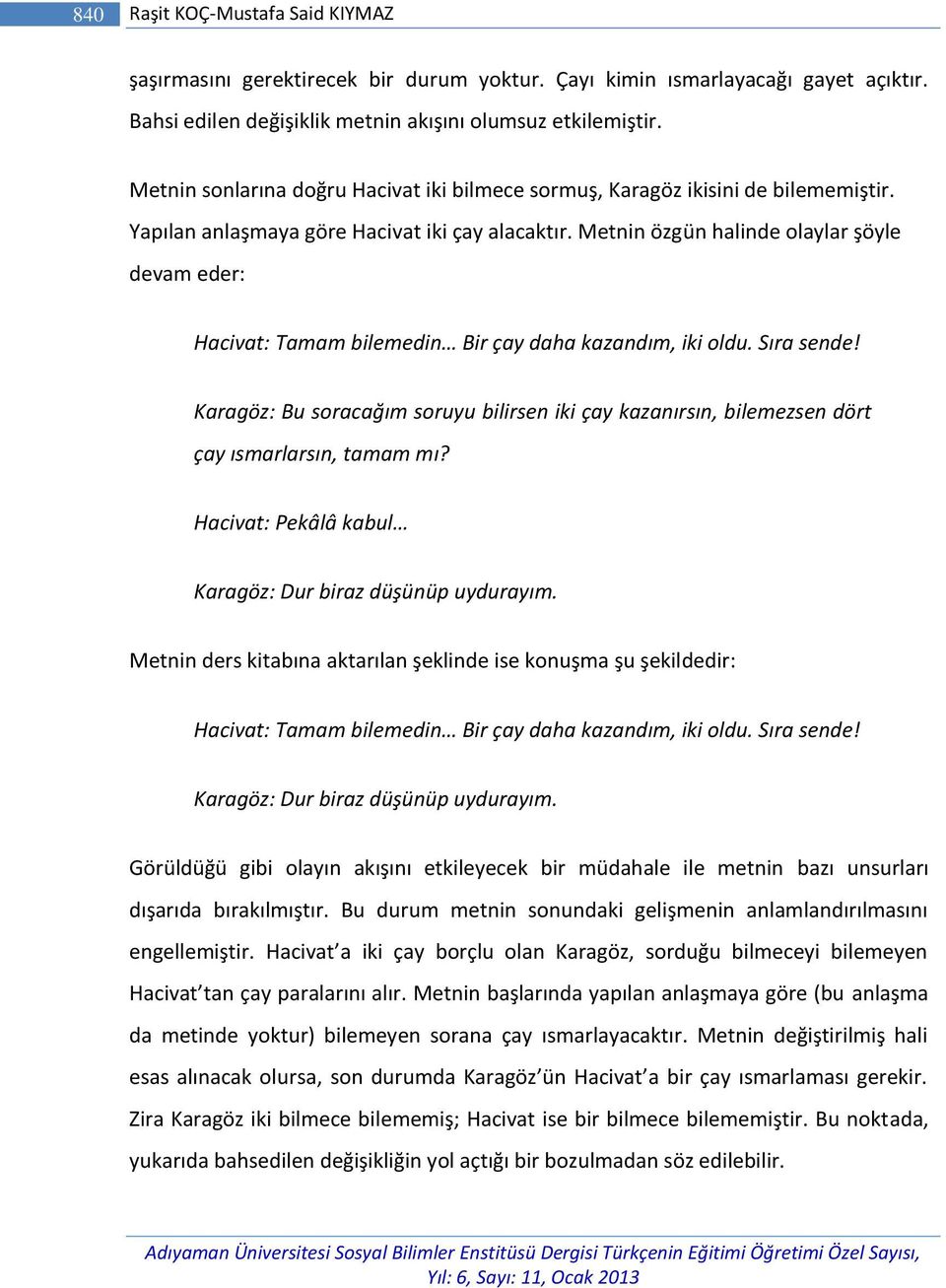 Metnin özgün halinde olaylar şöyle devam eder: Hacivat: Tamam bilemedin Bir çay daha kazandım, iki oldu. Sıra sende!