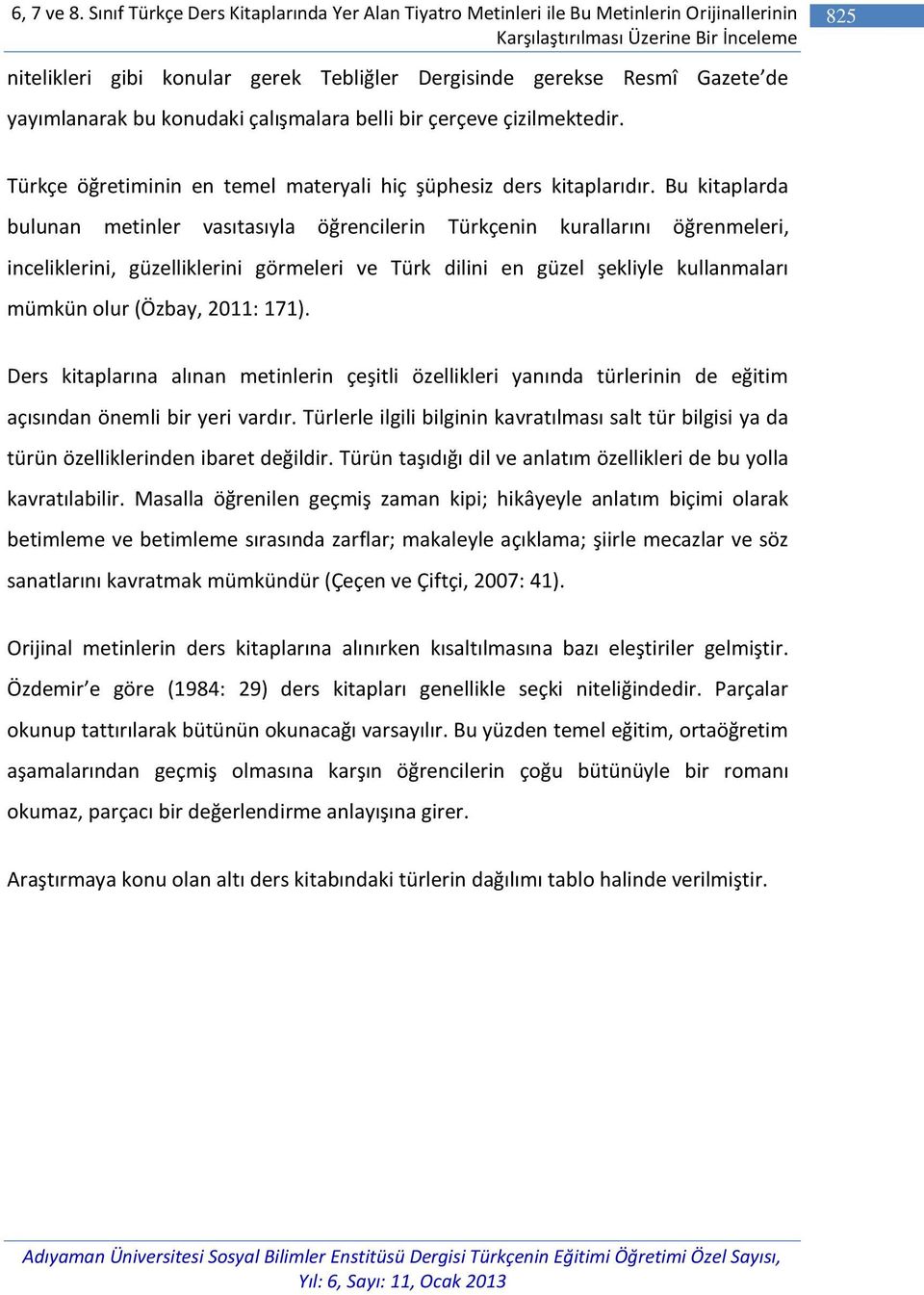 Resmî Gazete de yayımlanarak bu konudaki çalışmalara belli bir çerçeve çizilmektedir. Türkçe öğretiminin en temel materyali hiç şüphesiz ders kitaplarıdır.