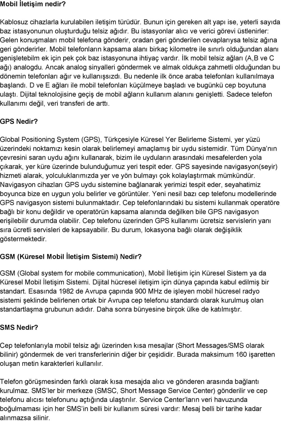 Mobil telefonların kapsama alanı birkaç kilometre ile sınırlı olduğundan alanı genişletebilm ek için pek çok baz istasyonuna ihtiyaç vardır. İlk mobil telsiz ağları (A,B ve C ağı) analogdu.